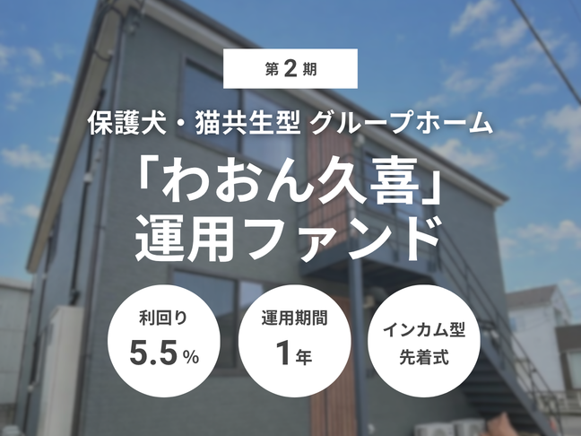 第2期 保護犬・猫共生型グループホーム「わおん久喜」運用ファンド（ID：175）